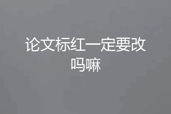 论文标红一定要改吗嘛