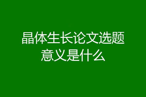 晶体生长论文选题意义是什么