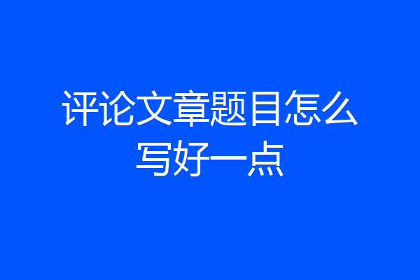 评论文章题目怎么写好一点