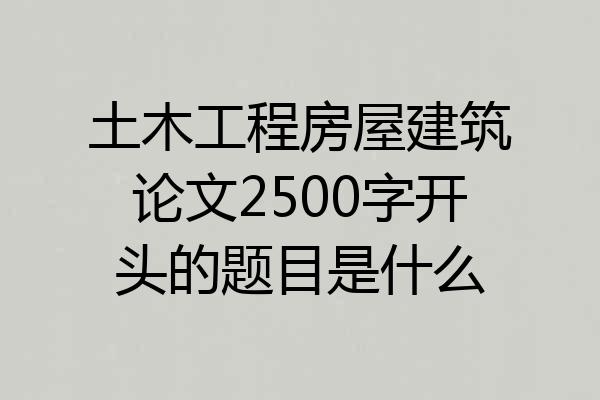 土木工程房屋建筑论文2500字开头的题目是什么