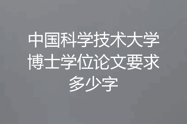 中国科学技术大学博士学位论文要求多少字