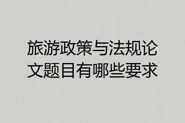 旅游政策与法规论文题目有哪些要求