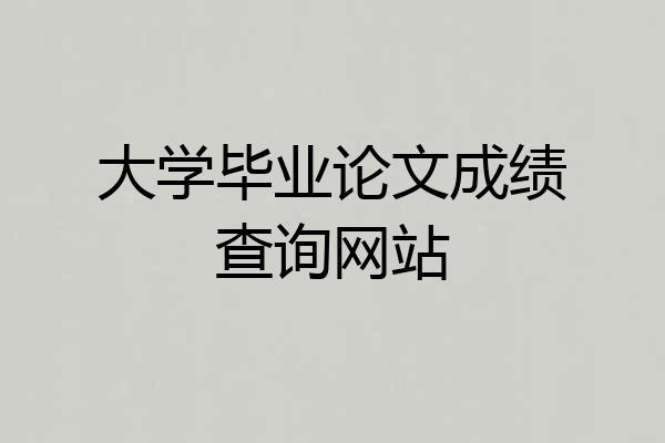 大学毕业论文成绩查询网站