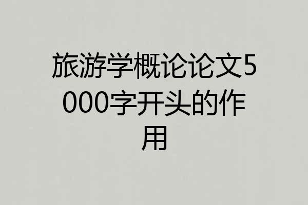 旅游学概论论文5000字开头的作用