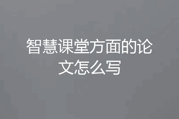 智慧课堂方面的论文怎么写