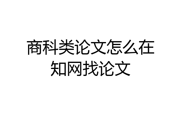 商科类论文怎么在知网找论文