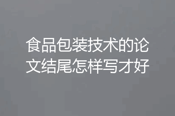 食品包装技术的论文结尾怎样写才好