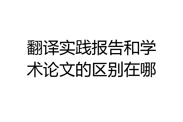 翻译实践报告和学术论文的区别在哪