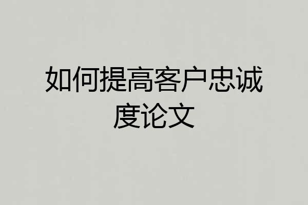 如何提高客户忠诚度论文