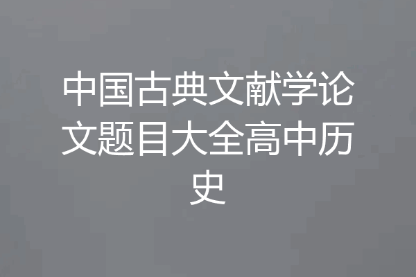 中国古典文献学论文题目大全高中历史