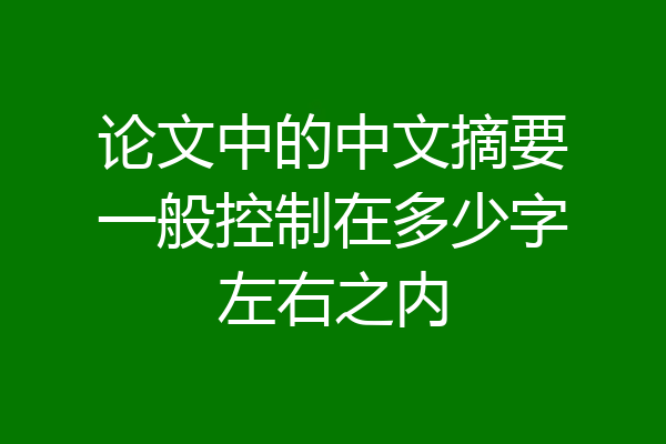 论文中的中文摘要一般控制在多少字左右之内