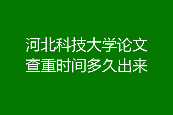 河北科技大学论文查重时间多久出来