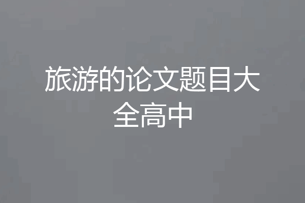 旅游的论文题目大全高中