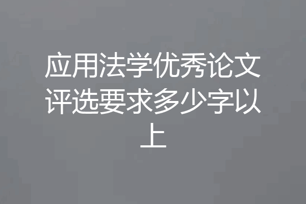 应用法学优秀论文评选要求多少字以上