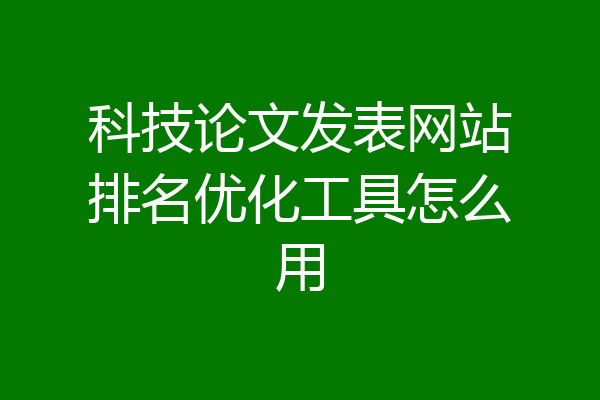 科技论文发表网站排名优化工具怎么用