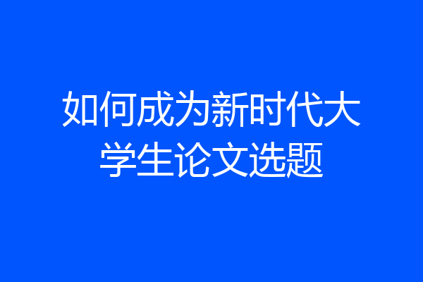 如何成为新时代大学生论文选题