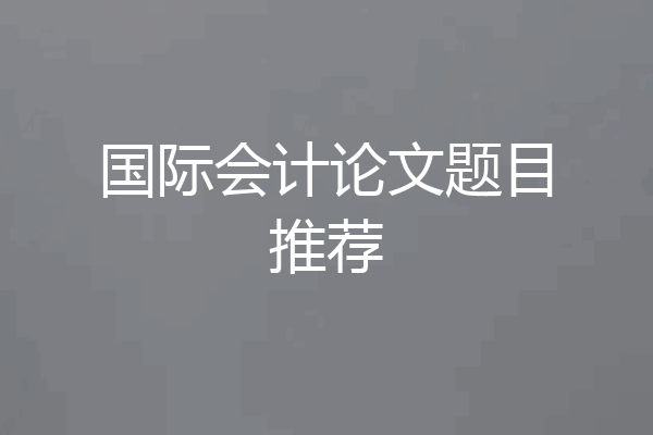 国际会计论文题目推荐
