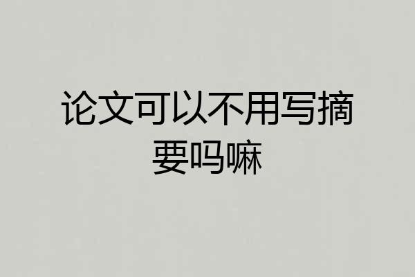 论文可以不用写摘要吗嘛