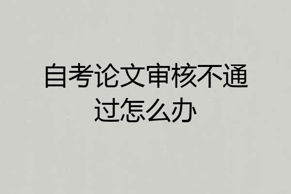 自考论文审核不通过怎么办