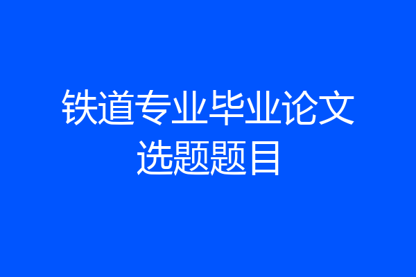 铁道专业毕业论文选题题目
