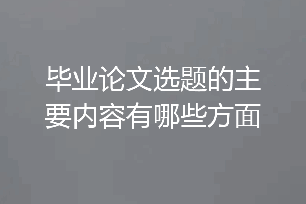 毕业论文选题的主要内容有哪些方面