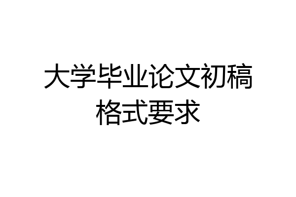 大学毕业论文初稿格式要求