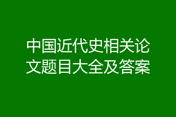 中国近代史相关论文题目大全及答案