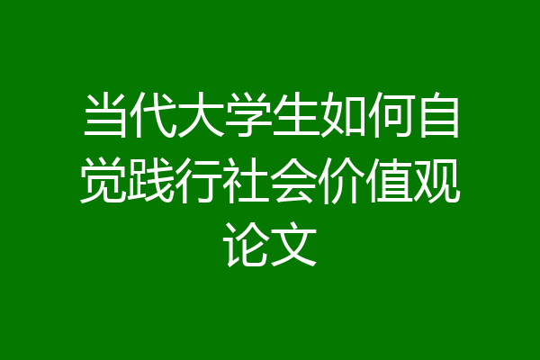 当代大学生如何自觉践行社会价值观论文