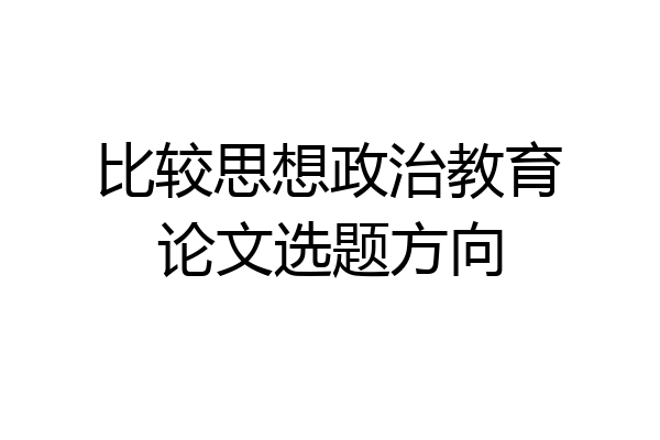 比较思想政治教育论文选题方向