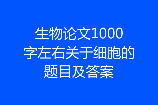 生物论文1000字左右关于细胞的题目及答案
