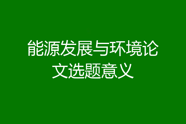 能源发展与环境论文选题意义