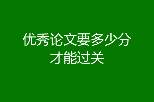 优秀论文要多少分才能过关