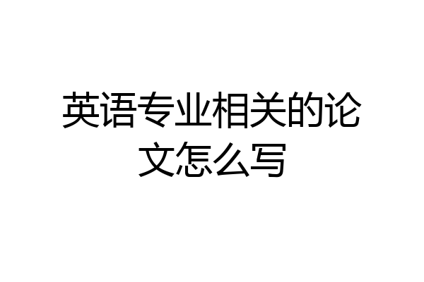 英语专业相关的论文怎么写