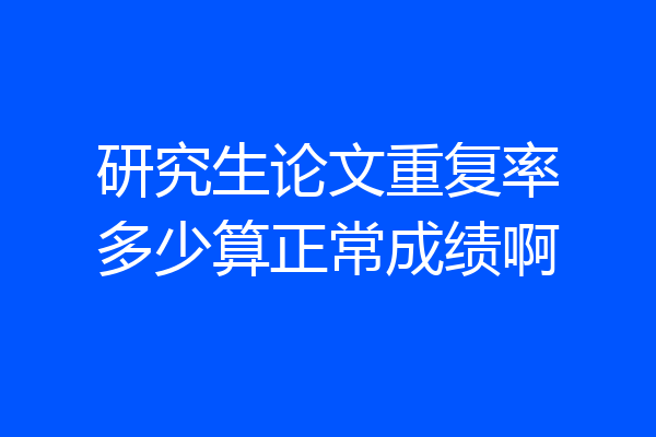研究生论文重复率多少算正常成绩啊