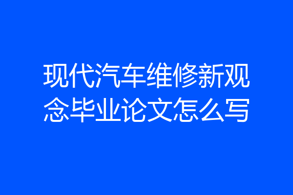 现代汽车维修新观念毕业论文怎么写