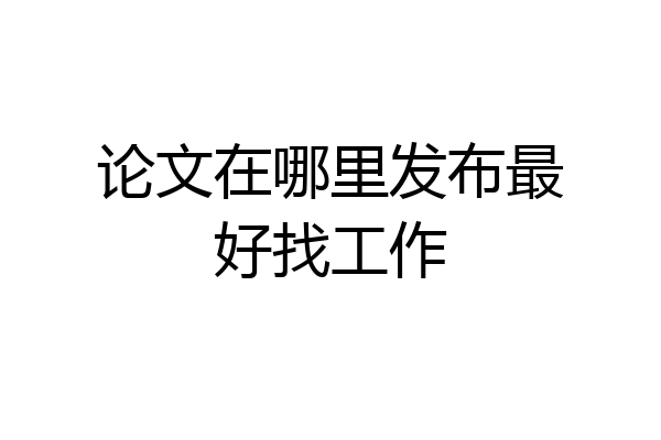 论文在哪里发布最好找工作