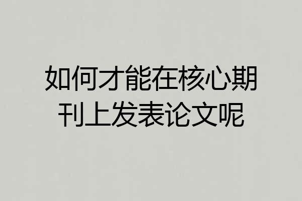 如何才能在核心期刊上发表论文呢