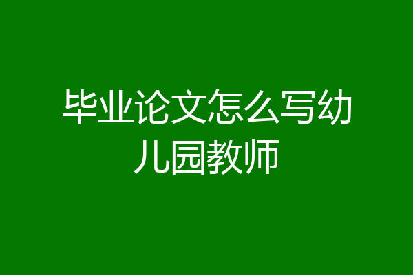 毕业论文怎么写幼儿园教师