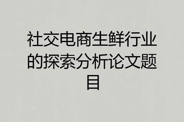 社交电商生鲜行业的探索分析论文题目