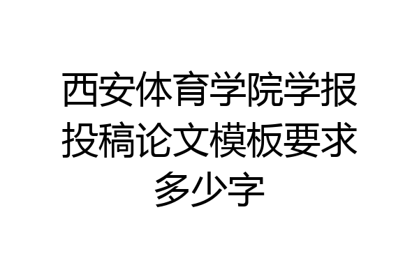 西安体育学院学报投稿论文模板要求多少字