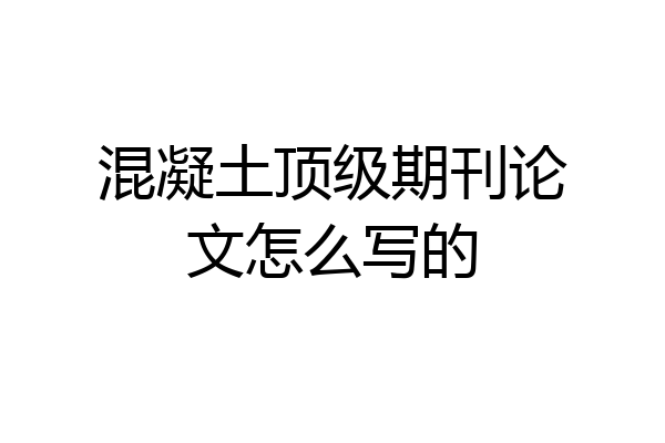 混凝土顶级期刊论文怎么写的