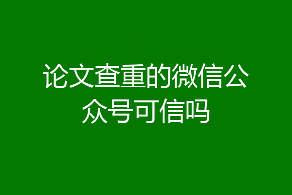 论文查重的微信公众号可信吗