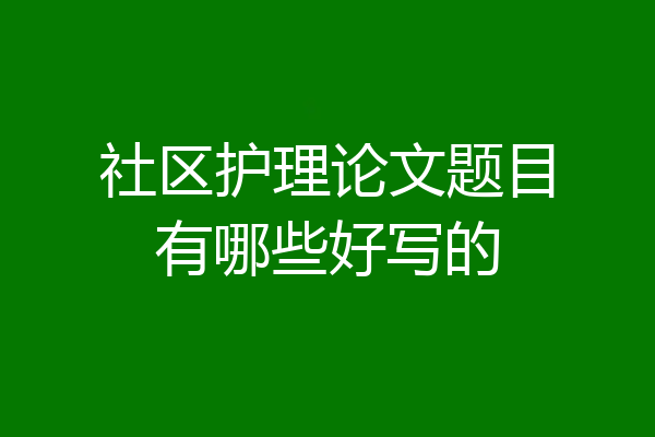 社区护理论文题目有哪些好写的
