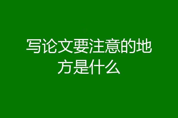 写论文要注意的地方是什么