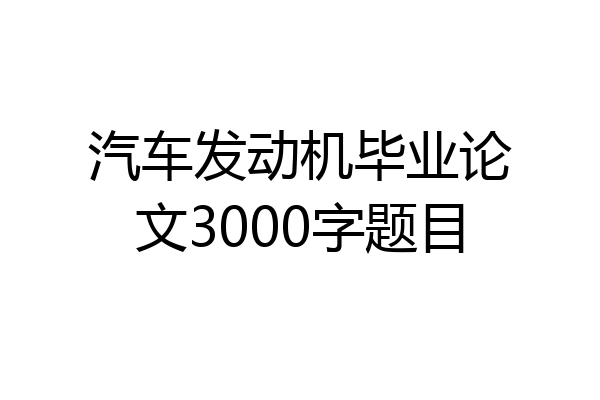 汽车发动机毕业论文3000字题目
