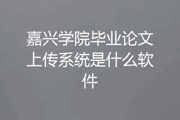 嘉兴学院毕业论文上传系统是什么软件