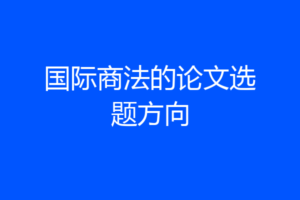 国际商法的论文选题方向