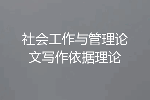 社会工作与管理论文写作依据理论