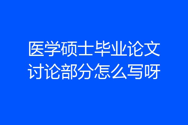 医学硕士毕业论文讨论部分怎么写呀