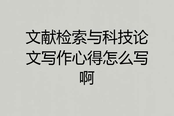 文献检索与科技论文写作心得怎么写啊